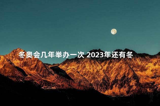 冬奥会几年举办一次 2023年还有冬奥会吗